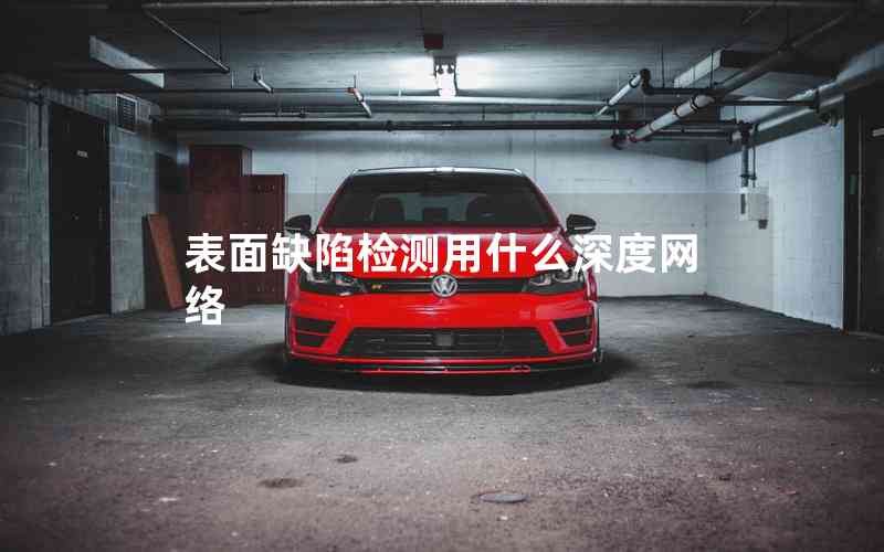 表面缺陷檢測用什么深度網(wǎng)絡(luò)