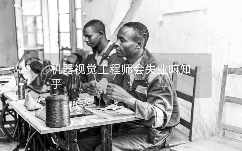 機(jī)器視覺工程師會(huì)失業(yè)嘛知乎