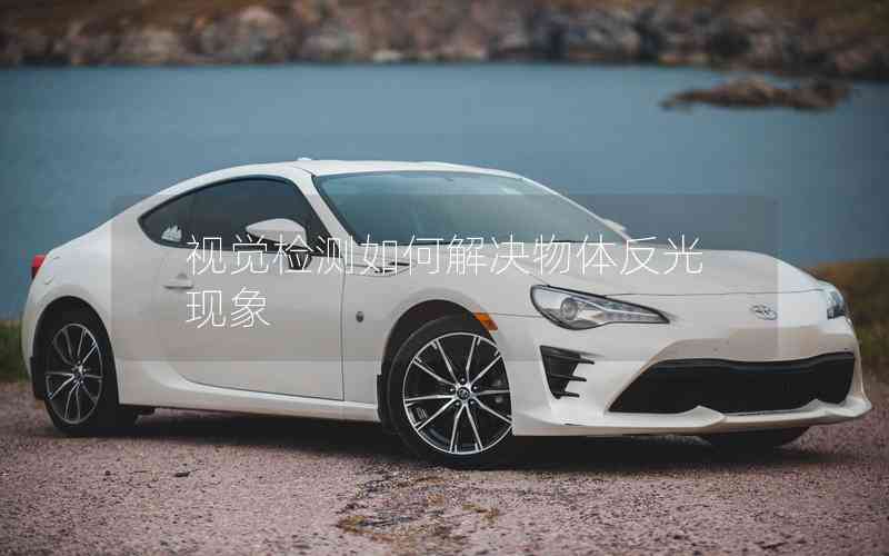 視覺(jué)檢測(cè)如何解決物體反光現(xiàn)象