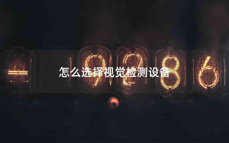 怎么選擇視覺檢測設備