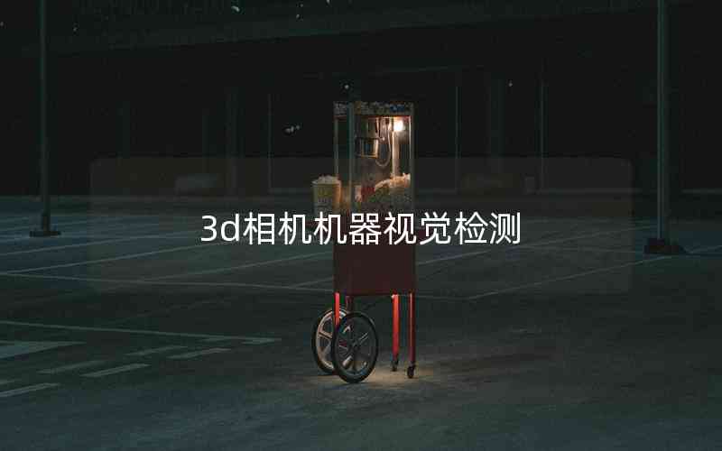 3d相機(jī)機(jī)器視覺(jué)檢測(cè)