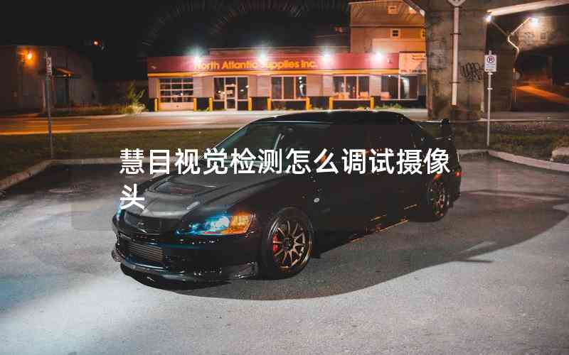慧目視覺(jué)檢測(cè)怎么調(diào)試攝像頭