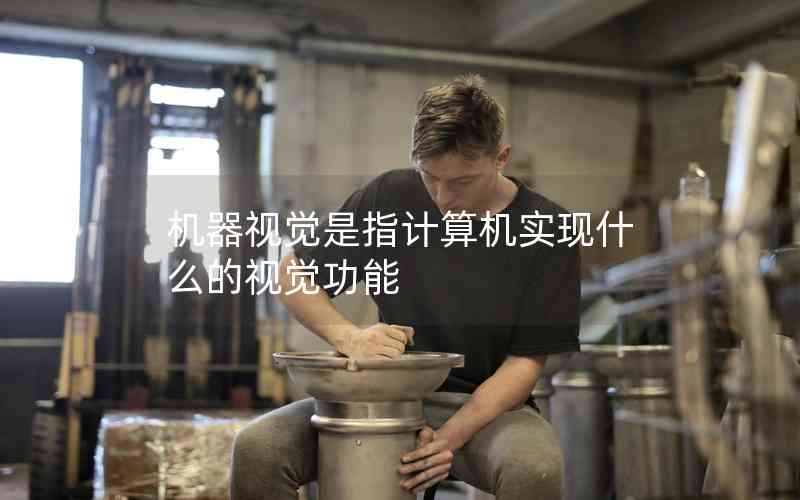 機(jī)器視覺是指計算機(jī)實(shí)現(xiàn)什么的視覺功能