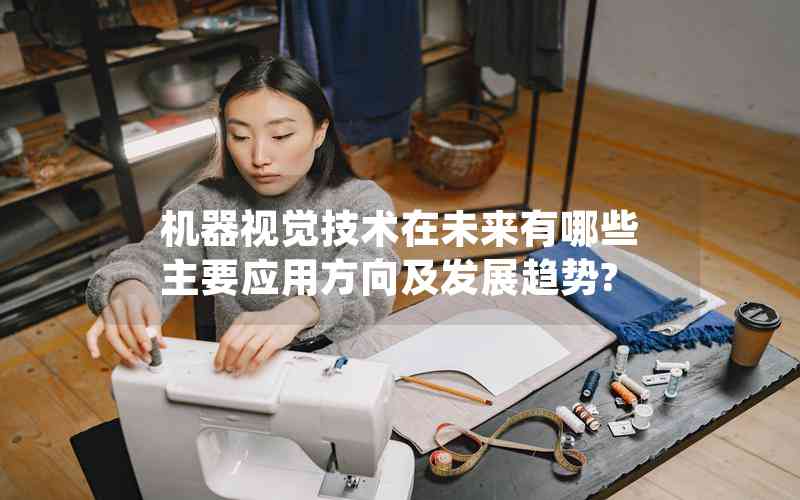 機器視覺技術在未來有哪些主要應用方向及發(fā)展趨勢?
